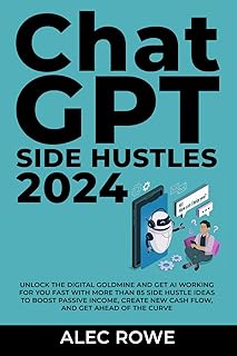ChatGPT Side Hustles 2024: Unlock the Digital Goldmine and Get AI Working for You Fast with More Than 85 Side Hustle Ideas to Boost Passive Income, Create New Cash Flow, and Get Ahead of the Curve