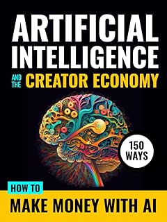 Artificial Intelligence and the Creator Economy: How to Make Money with AI - 150 Ways with Chat GPT Quick Reference Starter Prompts