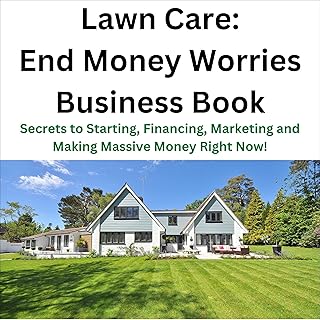 Lawn Care: End Money Worries Business Book: Secrets to Starting, Financing, Marketing and Making Massive Money Right Now!